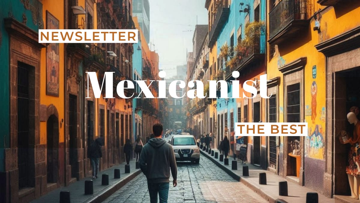 The Best of Mexicanist Newsletter 13/2024